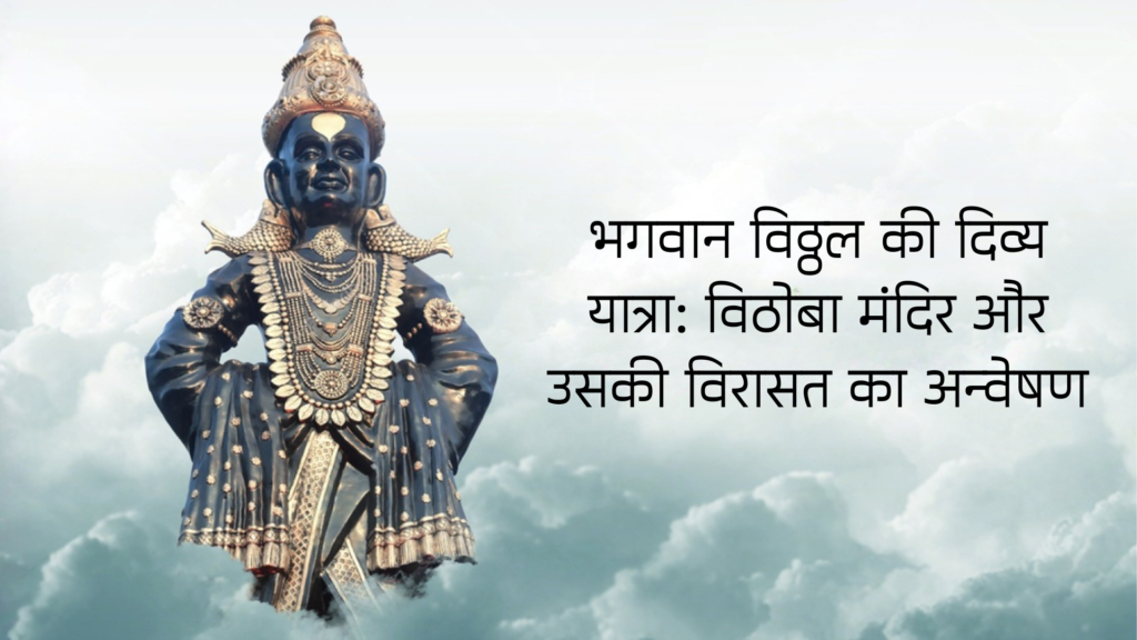 भगवान विठ्ठल की दिव्य यात्रा: विठोबा मंदिर और उसकी विरासत का अन्वेषण भगवान विठ्ठल की दिव्य यात्रा: विठोबा मंदिर और उसकी विरासत का अन्वेषण