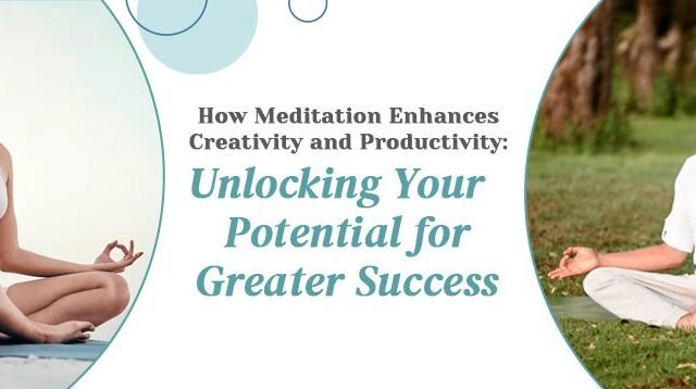 How Meditation Enhances Creativity and Productivity: Unlocking Your Potential for Greater Success