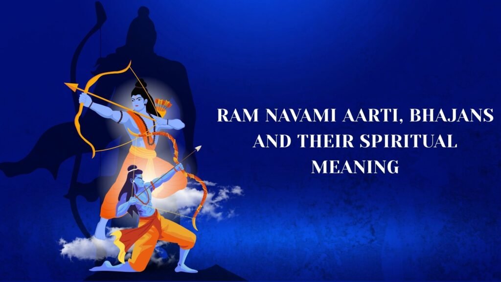 Ram Navami Aarti, Bhajans and Their Spiritual Meaning Ram Navami Aarti, Bhajans and Their Spiritual Meaning